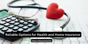 Reliable Options for Health and Home Insurance